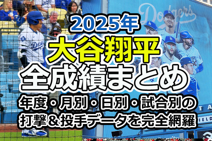 【大谷翔平 2025年 全成績まとめ】年度・月別・日別・試合別の打撃＆投手データを完全網羅【ドジャース時代】